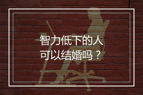智力低下的人可以结婚吗？