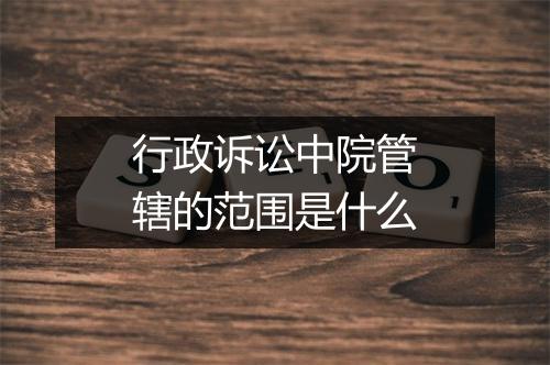 行政诉讼中院管辖的范围是什么