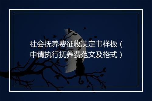 社会抚养费征收决定书样板（申请执行抚养费范文及格式）