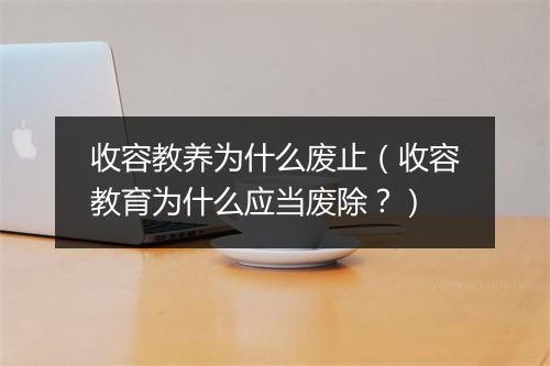 收容教养为什么废止（收容教育为什么应当废除？）