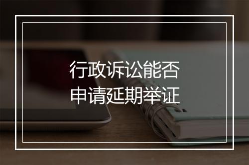行政诉讼能否申请延期举证