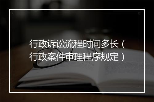 行政诉讼流程时间多长（行政案件审理程序规定）