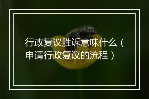 行政复议胜诉意味什么（申请行政复议的流程）