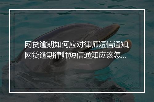网贷逾期如何应对律师短信通知,网贷逾期律师短信通知应该怎么处理