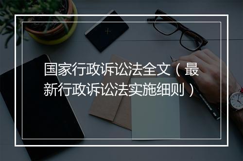 国家行政诉讼法全文（最新行政诉讼法实施细则）