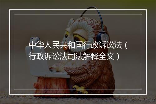 中华人民共和国行政诉讼法（行政诉讼法司法解释全文）