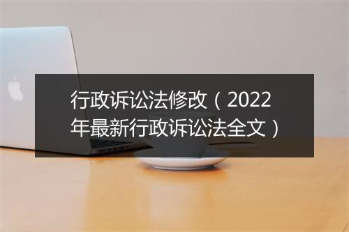 行政诉讼法修改（2022年最新行政诉讼法全文）