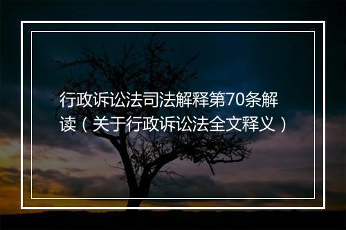行政诉讼法司法解释第70条解读（关于行政诉讼法全文释义）