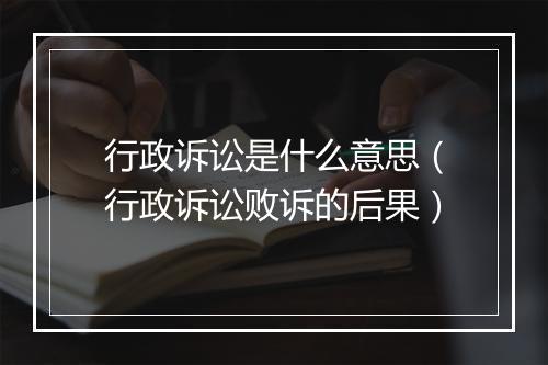 行政诉讼是什么意思（行政诉讼败诉的后果）