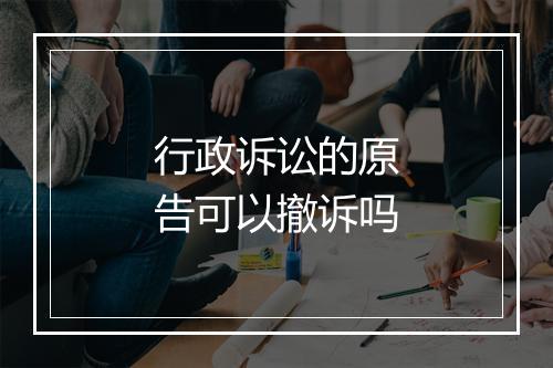 行政诉讼的原告可以撤诉吗