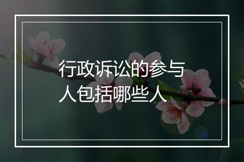 行政诉讼的参与人包括哪些人