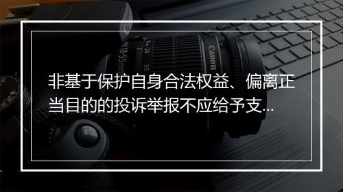 非基于保护自身合法权益、偏离正当目的的投诉举报不应给予支持