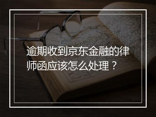 逾期收到京东金融的律师函应该怎么处理？