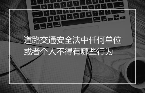 道路交通安全法中任何单位或者个人不得有哪些行为