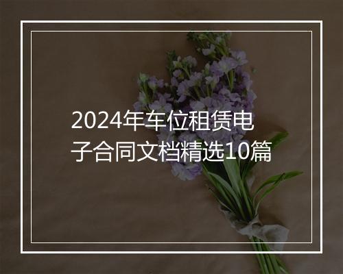 2024年车位租赁电子合同文档精选10篇