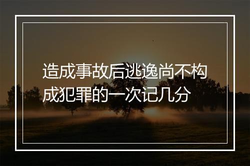 造成事故后逃逸尚不构成犯罪的一次记几分