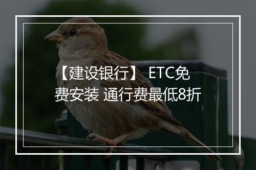 【建设银行】 ETC免费安装 通行费最低8折