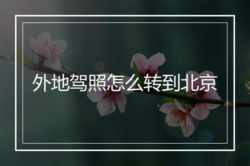 外地驾照怎么转到北京