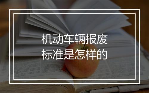 机动车辆报废标准是怎样的