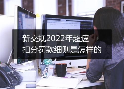 新交规2022年超速扣分罚款细则是怎样的