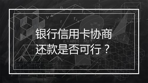 银行信用卡协商还款是否可行？