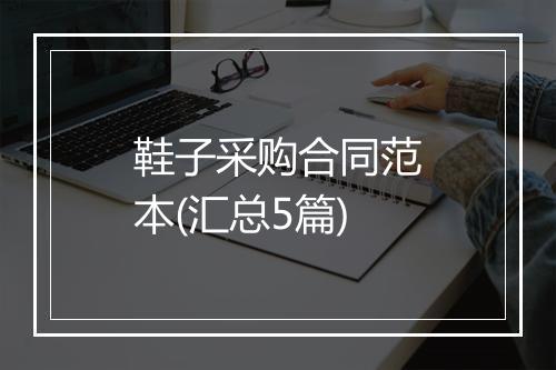 鞋子采购合同范本(汇总5篇)