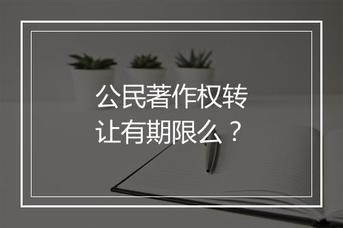 公民著作权转让有期限么？
