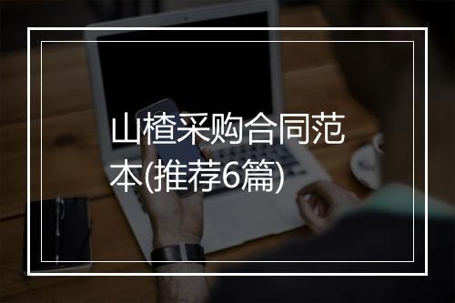 山楂采购合同范本(推荐6篇)