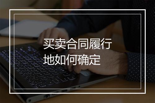 买卖合同履行地如何确定