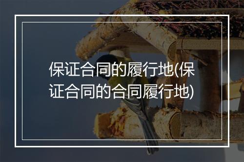 保证合同的履行地(保证合同的合同履行地)