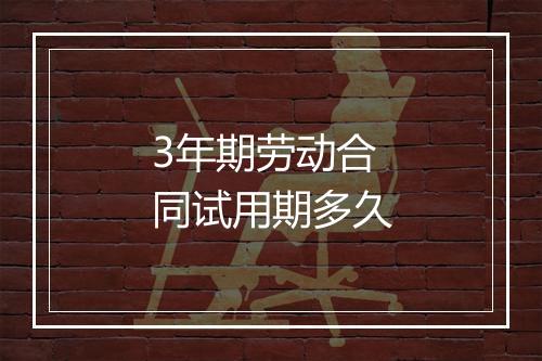 3年期劳动合同试用期多久