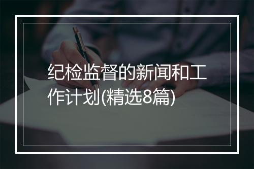 纪检监督的新闻和工作计划(精选8篇)