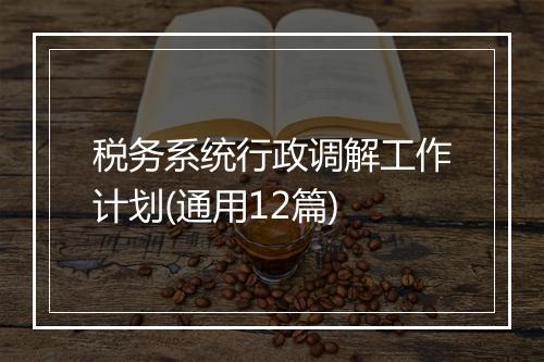 税务系统行政调解工作计划(通用12篇)