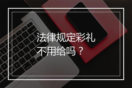 法律规定彩礼不用给吗？