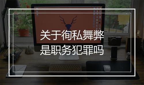 关于徇私舞弊是职务犯罪吗