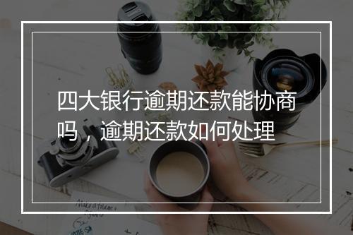四大银行逾期还款能协商吗，逾期还款如何处理
