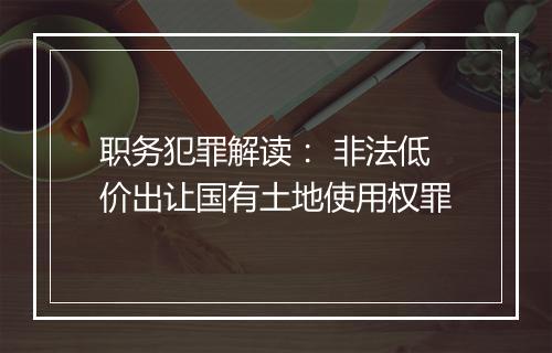 职务犯罪解读： 非法低价出让国有土地使用权罪