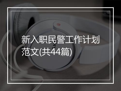 新入职民警工作计划范文(共44篇)