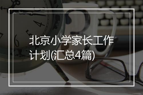 北京小学家长工作计划(汇总4篇)