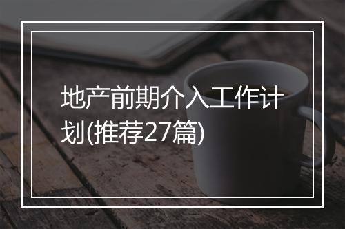 地产前期介入工作计划(推荐27篇)