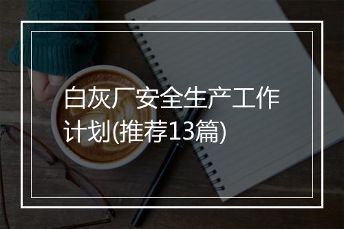 白灰厂安全生产工作计划(推荐13篇)