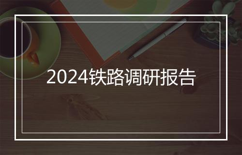 2024铁路调研报告