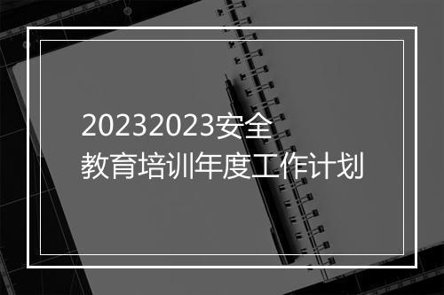 20232023安全教育培训年度工作计划