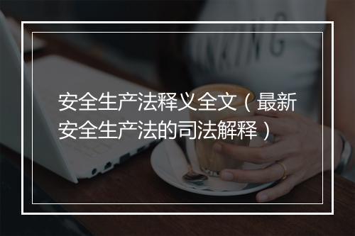 安全生产法释义全文（最新安全生产法的司法解释）