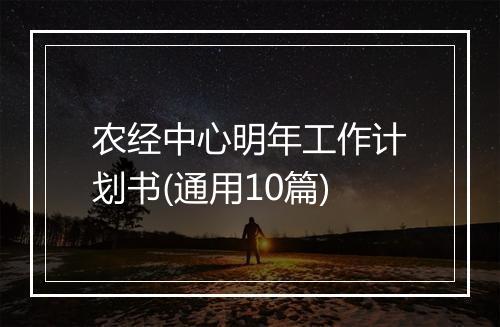 农经中心明年工作计划书(通用10篇)