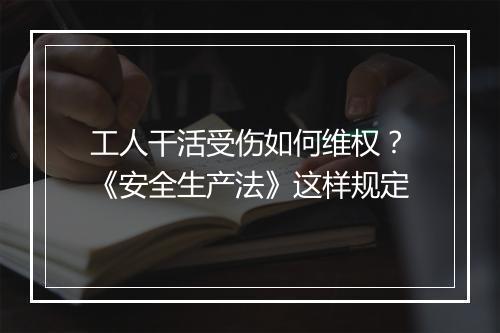 工人干活受伤如何维权？《安全生产法》这样规定