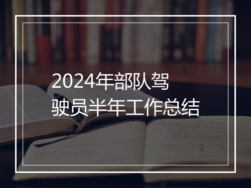 2024年部队驾驶员半年工作总结