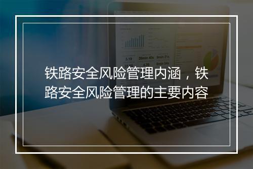 铁路安全风险管理内涵，铁路安全风险管理的主要内容