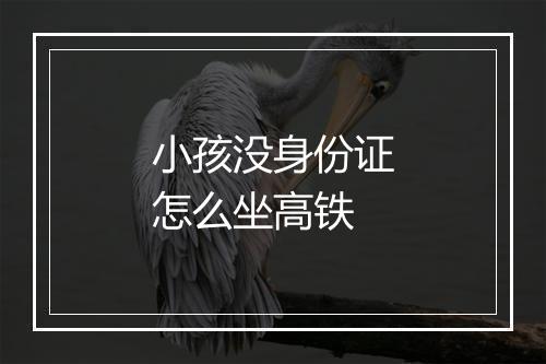 小孩没身份证怎么坐高铁