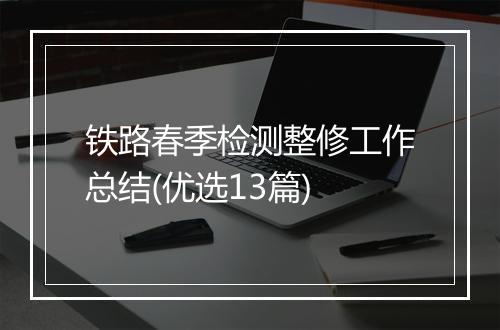 铁路春季检测整修工作总结(优选13篇)
